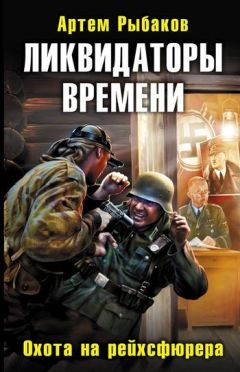 Артем Рыбаков - Ликвидаторы времени. Охота на рейхсфюрера