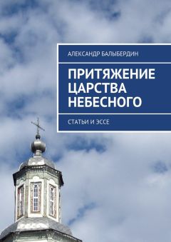 Александр Балыбердин - Притяжение Царства Небесного. Статьи и эссе