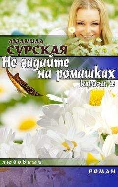 Людмила Сурская - НЕ ГАДАЙТЕ НА РОМАШКАХ. Книга 2. Я РЯДОМ.