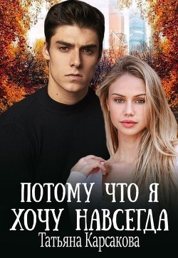 Потому что я хочу навсегда (СИ) - Карсакова Татьяна