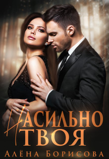 Насильно твоя (СИ) - Борисова Алёна