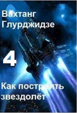 Как построить звездолёт 4 (СИ) - Глурджидзе Вахтанг 