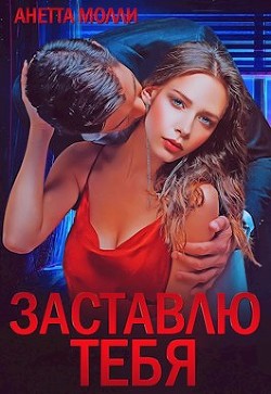 Заставлю тебя (СИ) - Молли Анетта