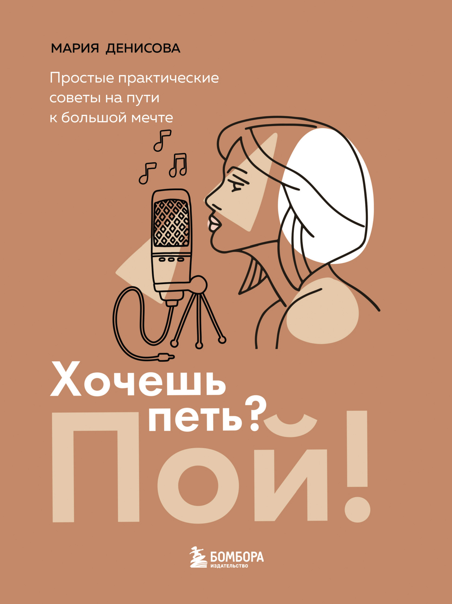 Хочешь петь? Пой! Простые практические советы на пути к большой мечте - Мария Михайловна Денисова