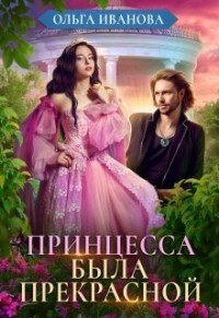 Принцесса была прекрасной (СИ) - Иванова Ольга Дмитриевна