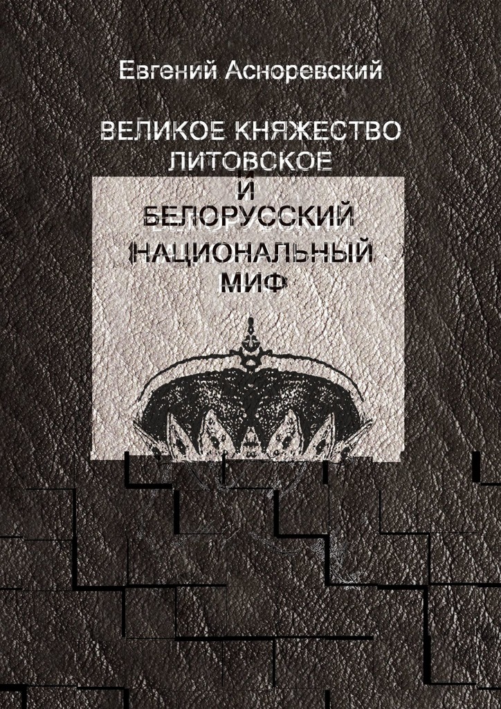 Великое княжество Литовское и белорусский национальный миф - Евгений Евгеньевич Асноревский