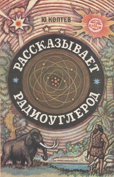 Рассказывает радиоуглерод - Юрий Иванович Коптев