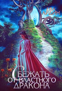 Сбежать от властного дракона (СИ) - Ардин Ева
