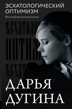 Эсхатологический оптимизм. Философские размышления - Дугина Дарья Александровна
