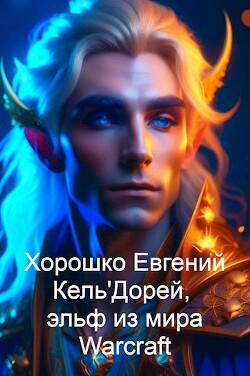 Кель'Дорей, эльф из мира Warcraft (СИ) - Хорошко Евгений Алексеевич