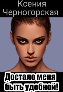 Достало меня быть удобной (СИ) - Черногорская Ксения