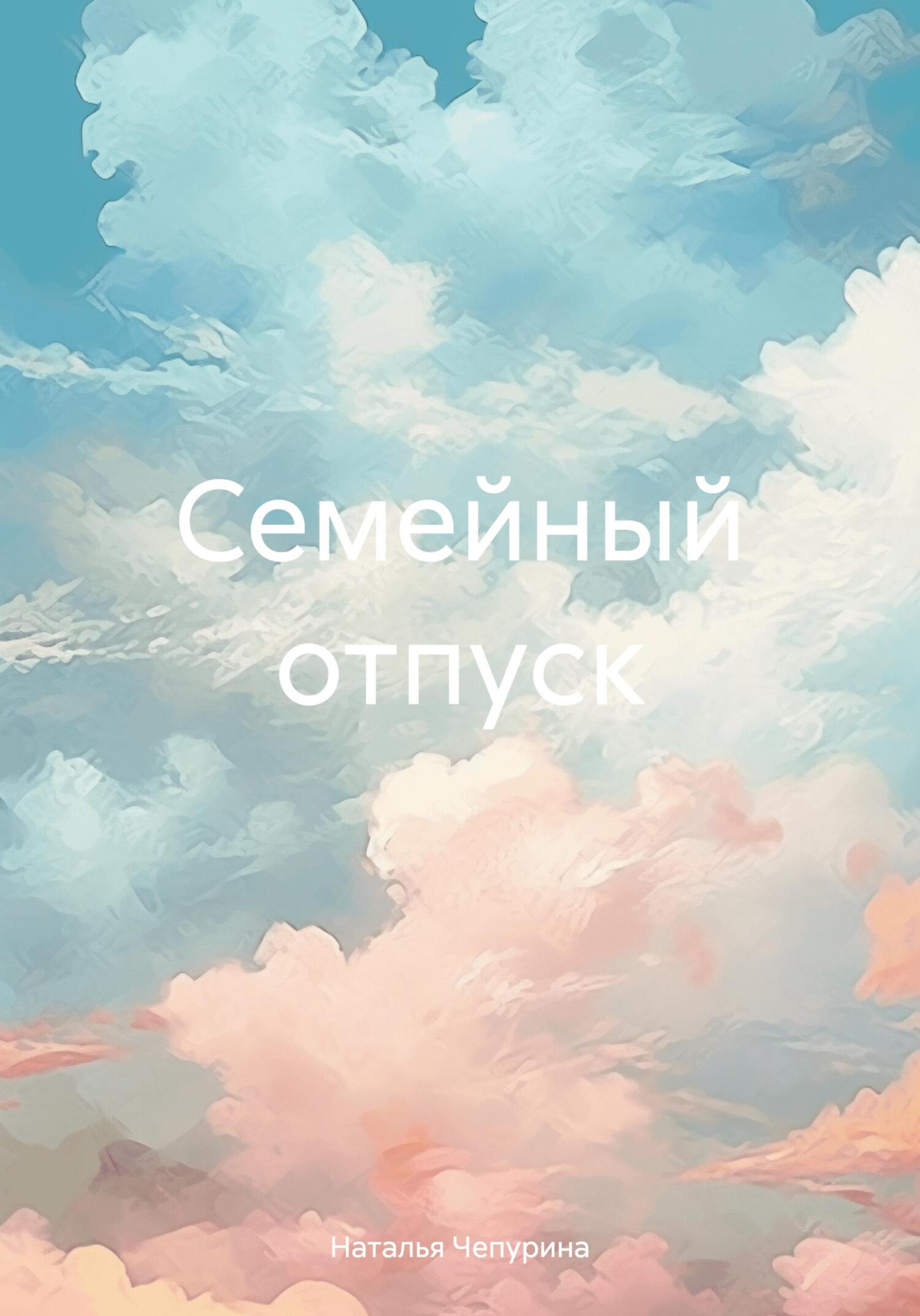 Семейный отпуск - Наталья Чепурина