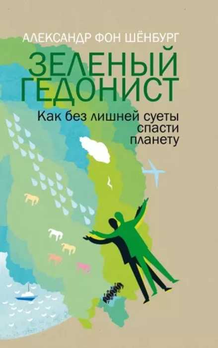 Зеленый гедонист. Как без лишней суеты спасти планету - Александр фон Шёнбург