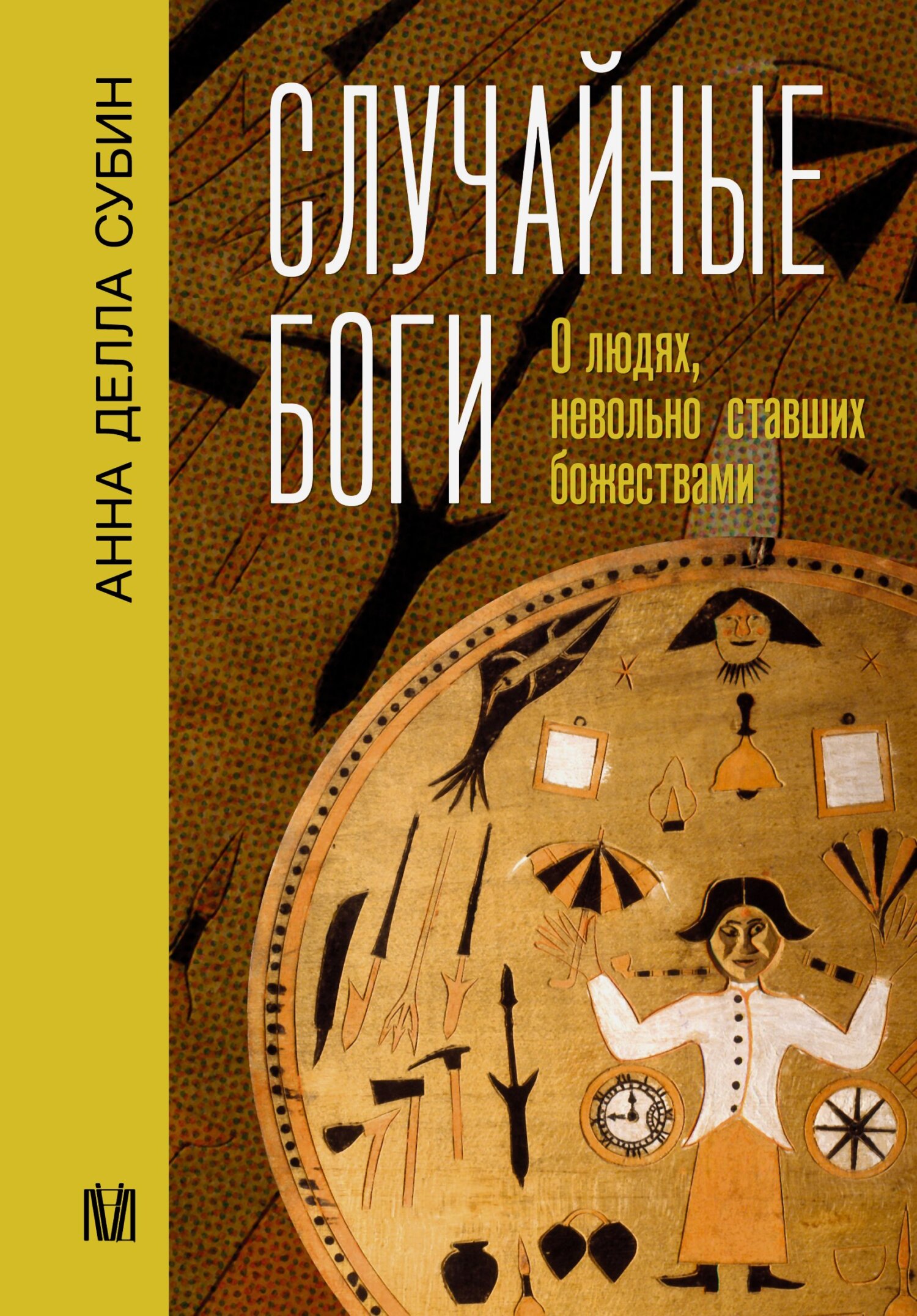 Случайные боги. О людях, невольно ставших божествами - Анна Делла Субин