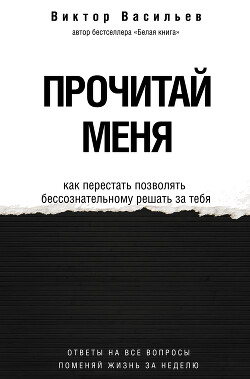 Прочитай меня. От бессознательных привычек к осознанной жизни - Васильев Виктор Дмитриевич
