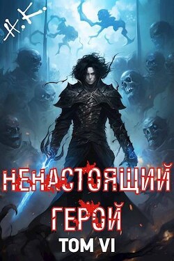 Ненастоящий герой. Том 6 (СИ) - N&amp
