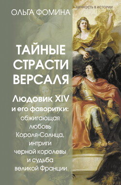 Тайные страсти Версаля. Людовик XIV и его фаворитки: обжигающая любовь Короля-Солнца, интриги черной королевы и судьба великой Франции - Фомина Ольга