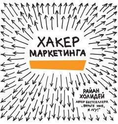 Райан Холидей - Хакер маркетинга. Креатив и технологии