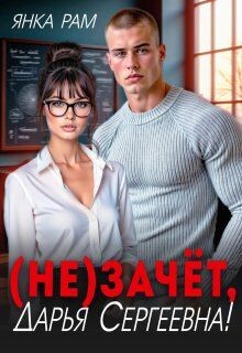 ( Не)зачёт, Дарья Сергеевна! (СИ) - Рам Янка Янка-Ra