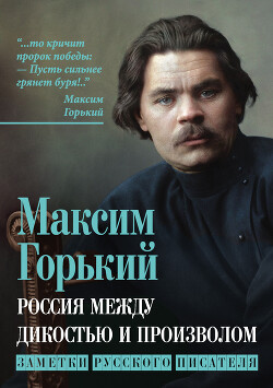 Россия между дикостью и произволом. Заметки русского писателя - Горький Максим