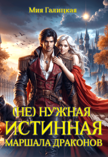 (Не) нужная истинная маршала драконов - Мия Галицкая