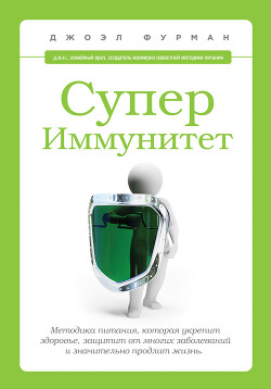 СуперИммунитет. Методика питания, которая укрепит здоровье, защитит от многих заболеваний и значительно продлит жизнь - Фурман Джоэл