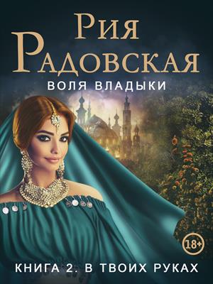 Воля владыки. В твоих руках - Рия Радовская