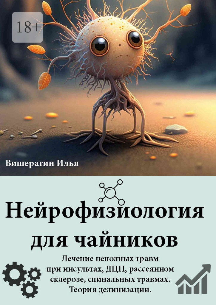 Нейрофизиология для чайников. Лечение неполных травм при инсультах, ДЦП, рассеянном склерозе, спинальных травмах. Теория делинизации - Илья Николаевич Вишератин