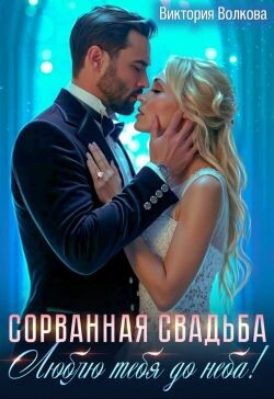 Сорванная свадьба. Люблю тебя до неба! (СИ) - Волкова Виктория Борисовна