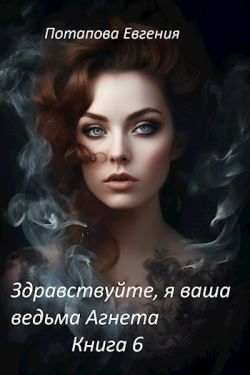 Здравствуйте, я ваша ведьма Агнета. Книга 6 - Евгения Потапова