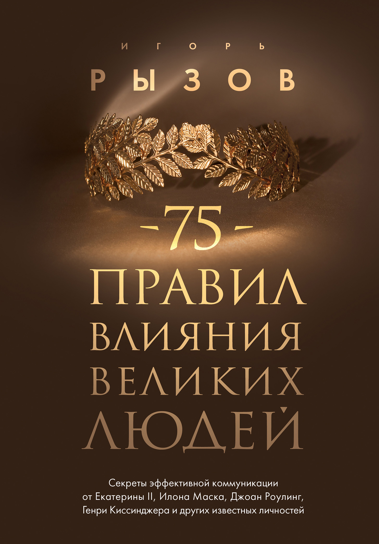 75 правил влияния великих людей. Секреты эффективной коммуникации от Екатерины II, Илона Маска, Джоан Роулинг, Генри Киссинджера и других известных личностей - Игорь Романович Рызов