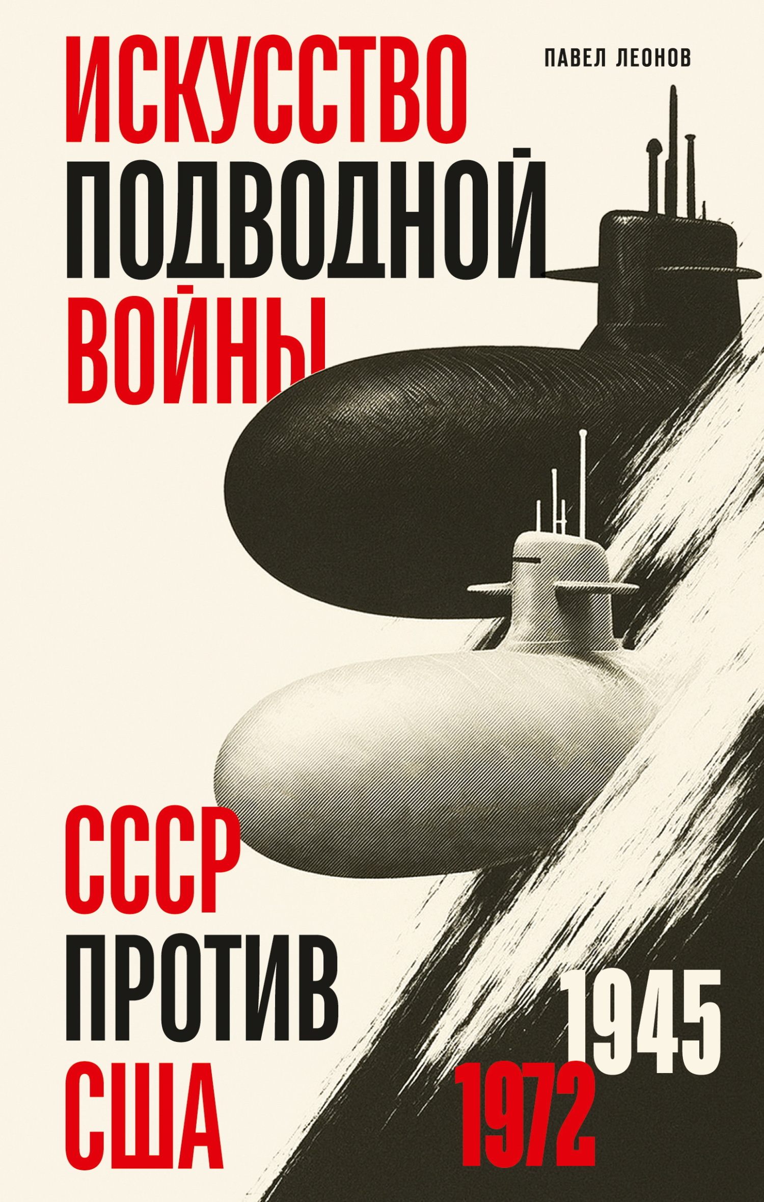 Искусство подводной войны. СССР против США, 1945-1972 - Павел Олегович Леонов