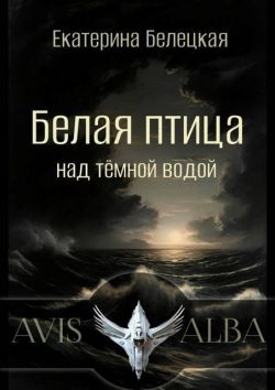 Белая птица над темной водой - Екатерина Витальевна Белецкая