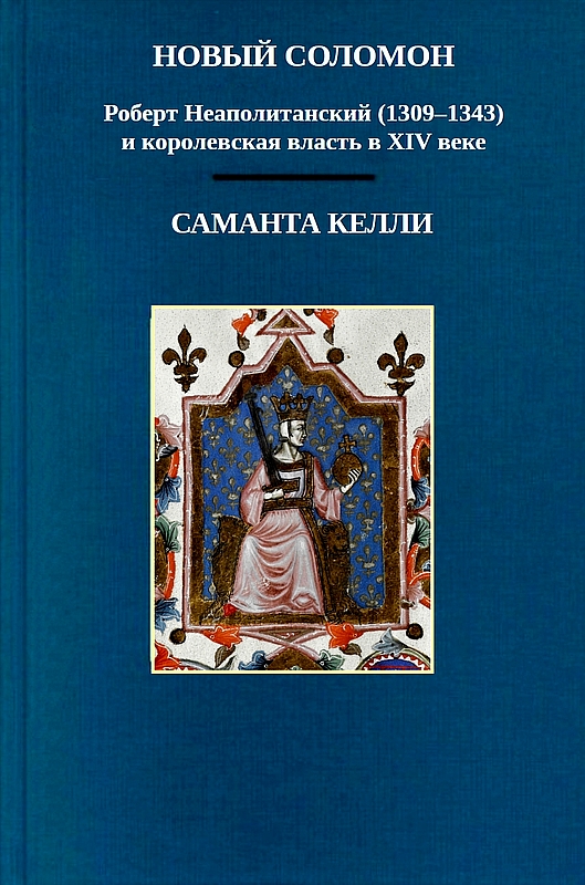 Новый Соломон: Роберт Неаполитанский (1309–1343) и королевская власть в XIV веке - Саманта Келли