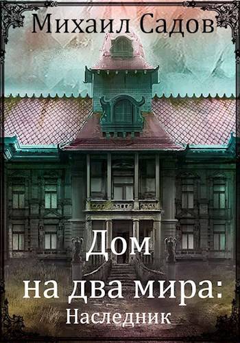 Дом на два мира: Наследник - Михаил Валерьевич Садов