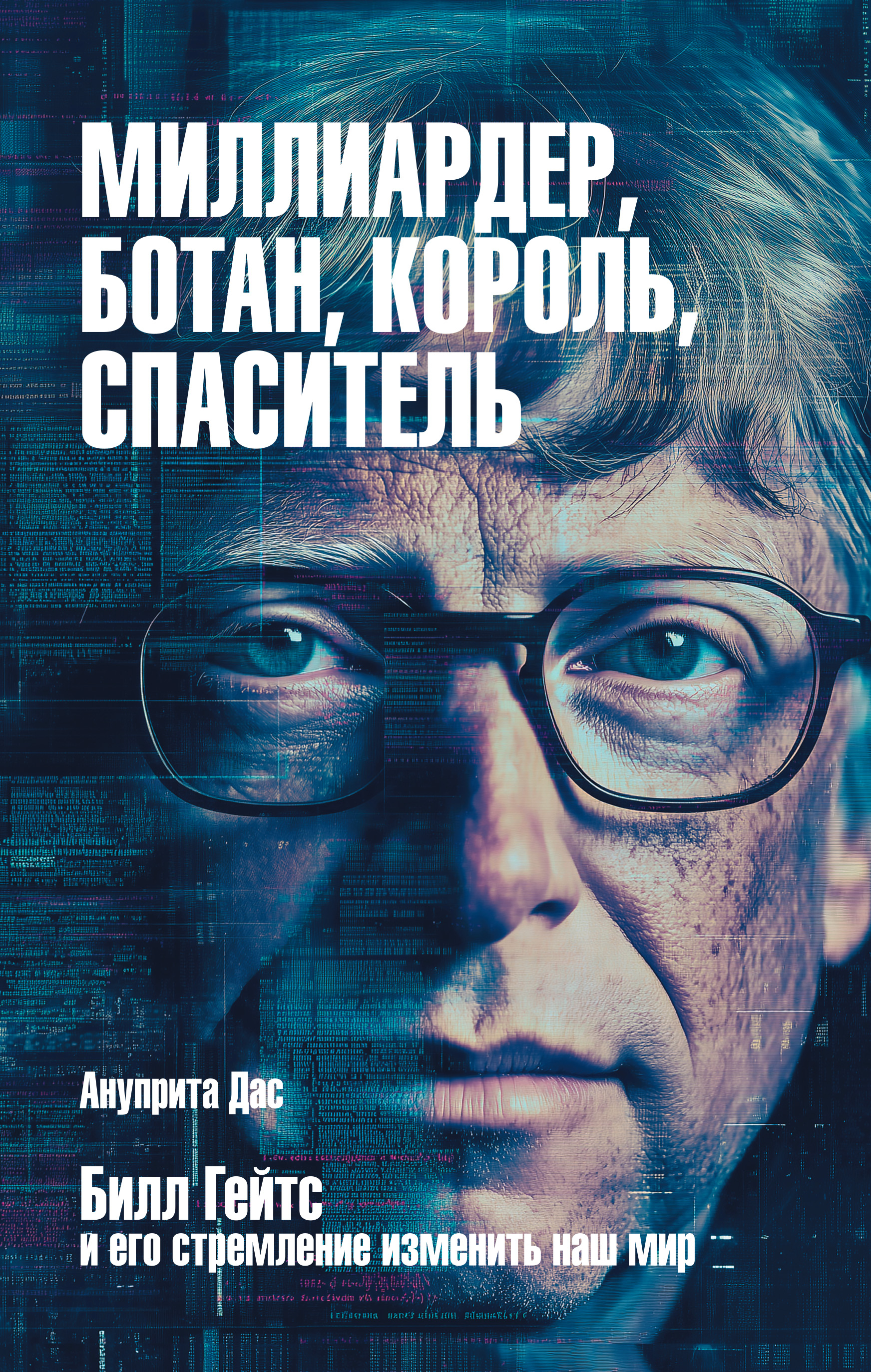 Миллиардер, ботан, король, спаситель. Билл Гейтс и его стремление изменить наш мир - Ануприта Дас